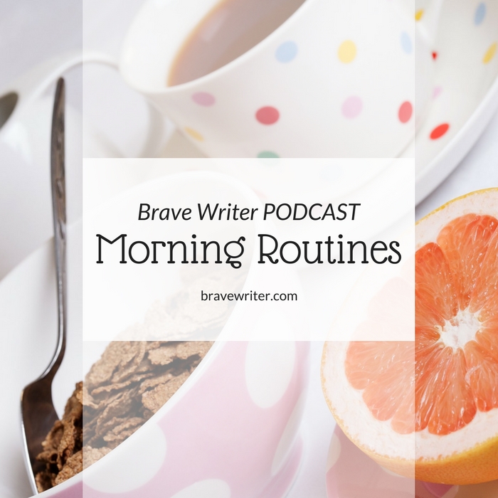 Brave Writer Podcast Morning Routines That Support Your Homeschool & Family