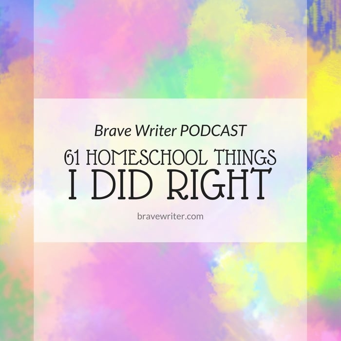 Brave Writer Podcast 61 Things I Did RIGHT in My Homeschool