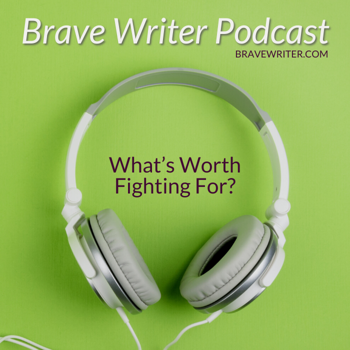 Brave Writer Podcast: What’s Worth Fighting For?