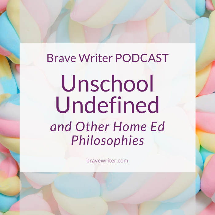 Brave Writer Podcast: Unschool Undefined, and Other Home Ed Philosophies
